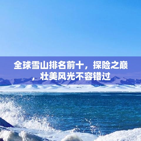 全球雪山排名前十，探险之巅，壮美风光不容错过
