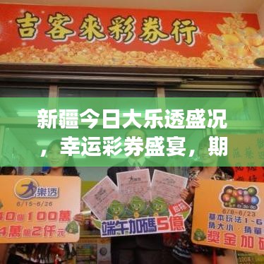 新疆今日大乐透盛况，幸运彩券盛宴，期待与惊喜交织的最新消息！
