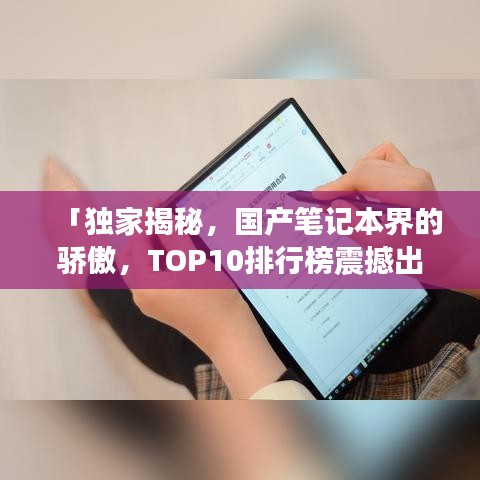 「独家揭秘，国产笔记本界的骄傲，TOP10排行榜震撼出炉！」
