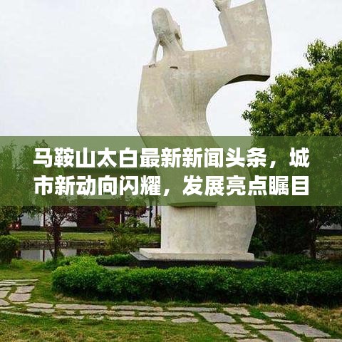 马鞍山太白最新新闻头条，城市新动向闪耀，发展亮点瞩目