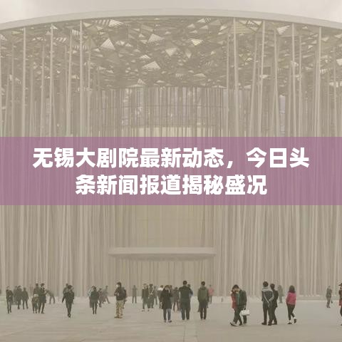 无锡大剧院最新动态，今日头条新闻报道揭秘盛况