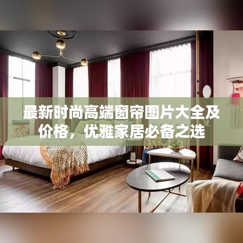 最新时尚高端窗帘图片大全及价格，优雅家居必备之选