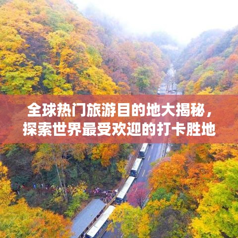 全球热门旅游目的地大揭秘，探索世界最受欢迎的打卡胜地排名
