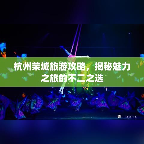 杭州荣城旅游攻略，揭秘魅力之旅的不二之选