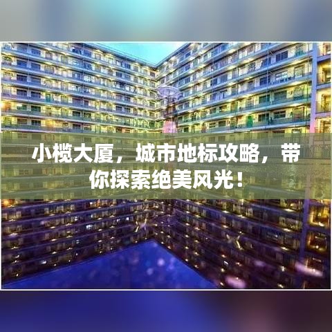 小榄大厦，城市地标攻略，带你探索绝美风光！