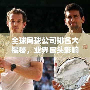 全球网球公司排名大揭秘，业界巨头影响力与实力对比全解析