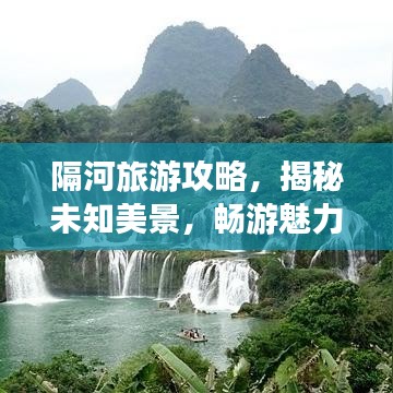 隔河旅游攻略，揭秘未知美景，畅游魅力之地！
