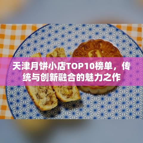 天津月饼小店TOP10榜单，传统与创新融合的魅力之作