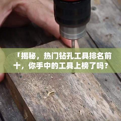 「揭秘，热门钻孔工具排名前十，你手中的工具上榜了吗？」