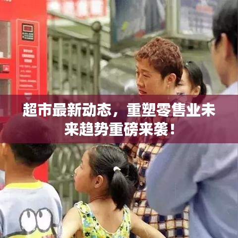 超市最新动态，重塑零售业未来趋势重磅来袭！