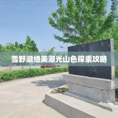 雪野湖绝美湖光山色探索攻略