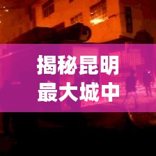揭秘昆明最大城中村，城市繁华背后的故事与头条新闻