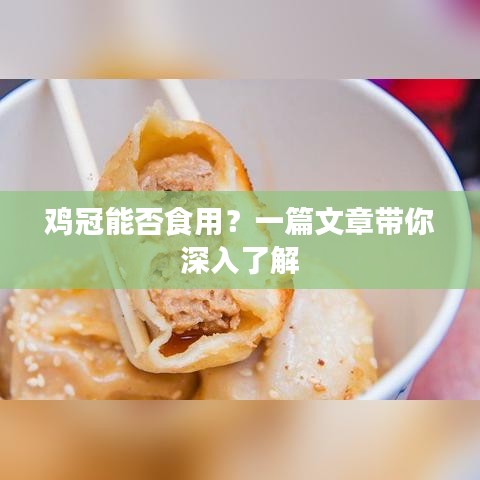 鸡冠能否食用？一篇文章带你深入了解