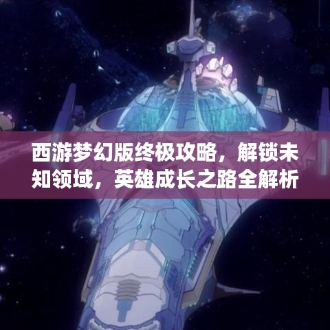 西游梦幻版终极攻略，解锁未知领域，英雄成长之路全解析！