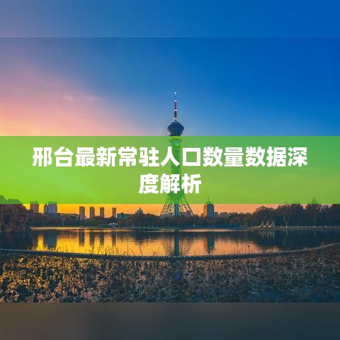 邢台最新常驻人口数量数据深度解析