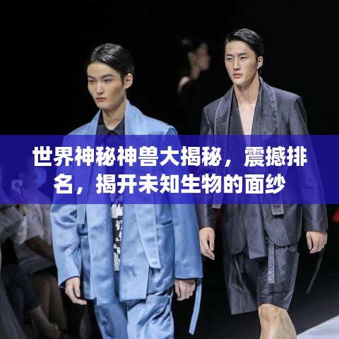 世界神秘神兽大揭秘，震撼排名，揭开未知生物的面纱