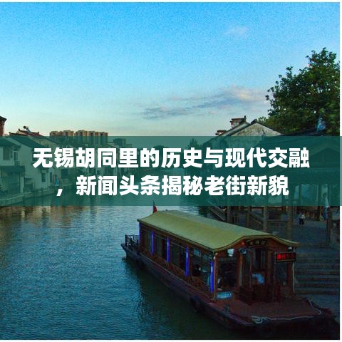 无锡胡同里的历史与现代交融，新闻头条揭秘老街新貌