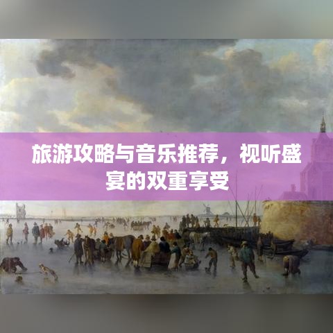 旅游攻略与音乐推荐，视听盛宴的双重享受
