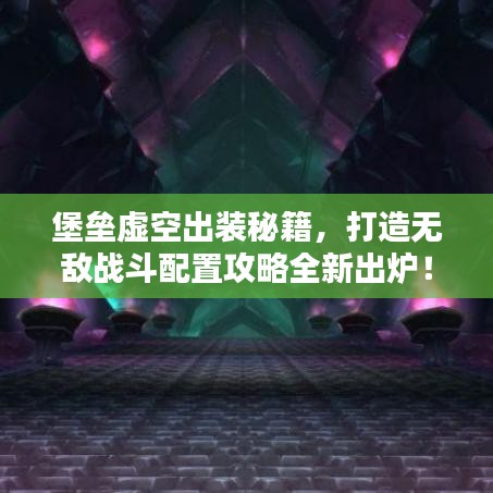 堡垒虚空出装秘籍，打造无敌战斗配置攻略全新出炉！