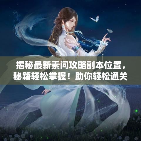 揭秘最新素问攻略副本位置，秘籍轻松掌握！助你轻松通关！