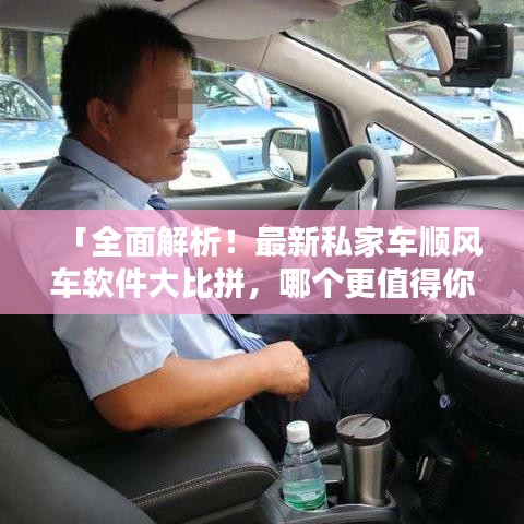 「全面解析！最新私家车顺风车软件大比拼，哪个更值得你的选择？」