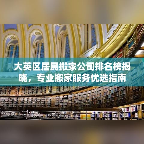 大英区居民搬家公司排名榜揭晓，专业搬家服务优选指南
