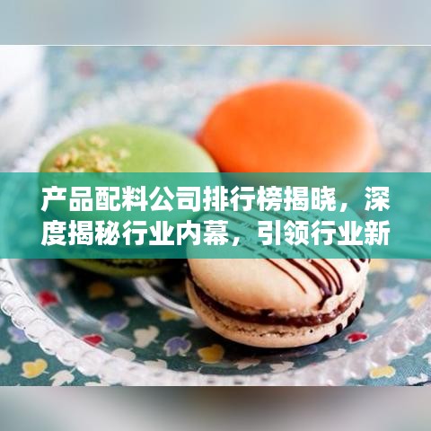 产品配料公司排行榜揭晓，深度揭秘行业内幕，引领行业新风潮！