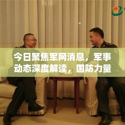 今日聚焦军网消息，军事动态深度解读，国防力量展现实力