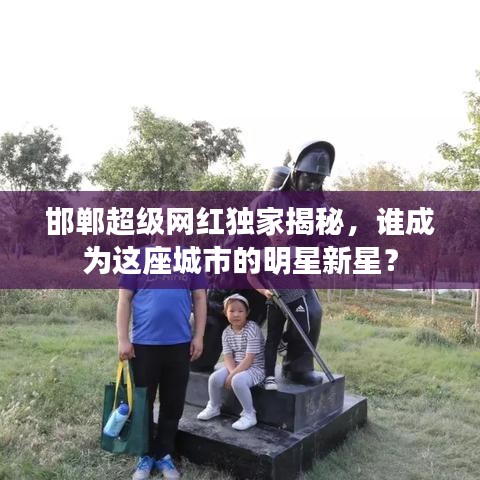 邯郸超级网红独家揭秘，谁成为这座城市的明星新星？