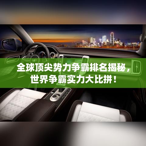 全球顶尖势力争霸排名揭秘，世界争霸实力大比拼！