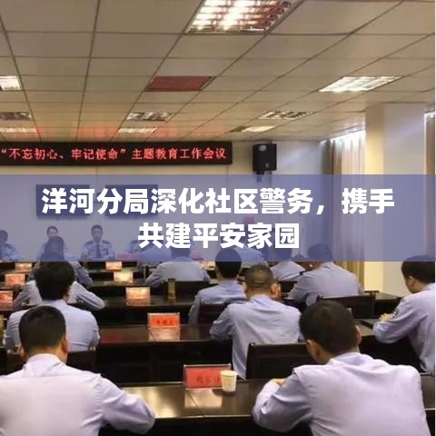 洋河分局深化社区警务，携手共建平安家园