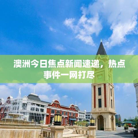 澳洲今日焦点新闻速递，热点事件一网打尽