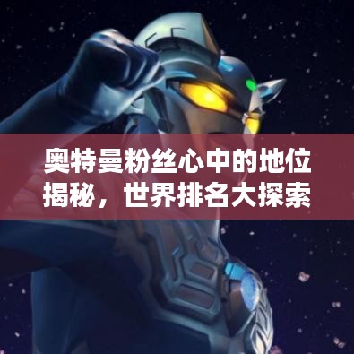 奥特曼粉丝心中的地位揭秘，世界排名大探索