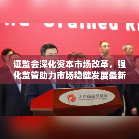 证监会深化资本市场改革，强化监管助力市场稳健发展最新消息今日发布