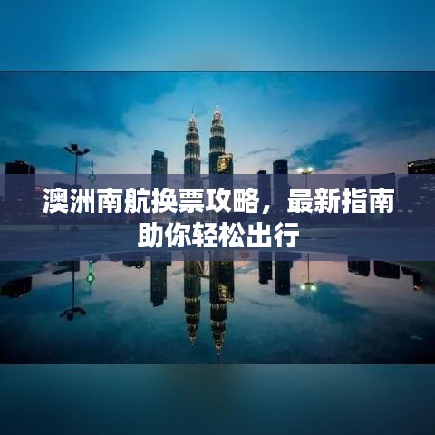 澳洲南航换票攻略，最新指南助你轻松出行