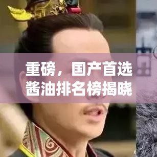 重磅，国产首选酱油排名榜揭晓，品质之选大揭秘！