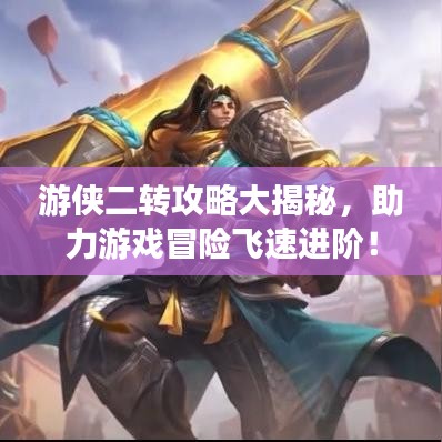 游侠二转攻略大揭秘，助力游戏冒险飞速进阶！