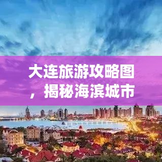 大连旅游攻略图，揭秘海滨城市的浪漫之旅