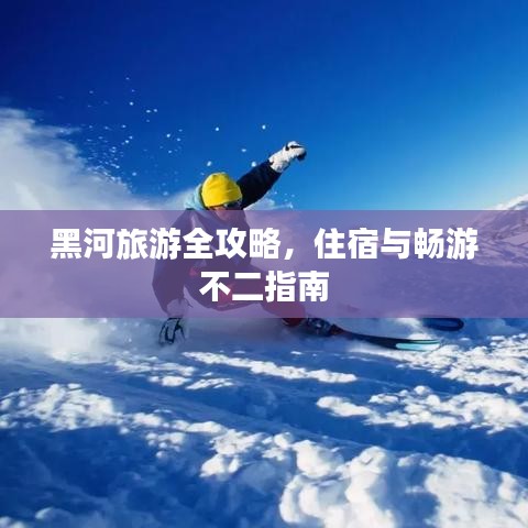 黑河旅游全攻略，住宿与畅游不二指南