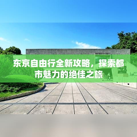 东京自由行全新攻略，探索都市魅力的绝佳之旅