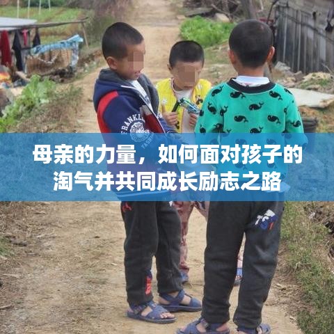 母亲的力量，如何面对孩子的淘气并共同成长励志之路