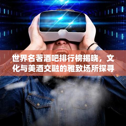 世界名著酒吧排行榜揭晓，文化与美酒交融的雅致场所探寻之旅