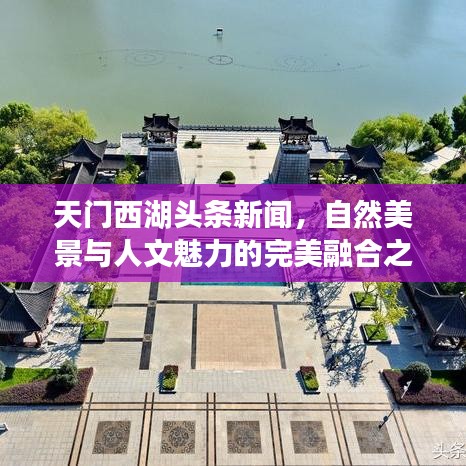天门西湖头条新闻，自然美景与人文魅力的完美融合之旅