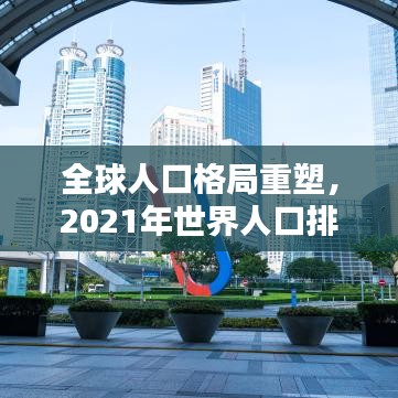 全球人口格局重塑，2021年世界人口排名及影响深度解析