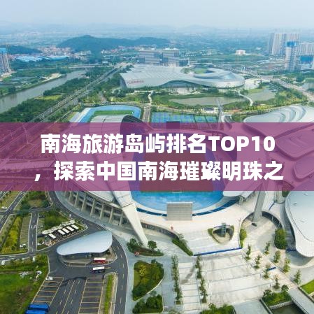 南海旅游岛屿排名TOP10，探索中国南海璀璨明珠之旅