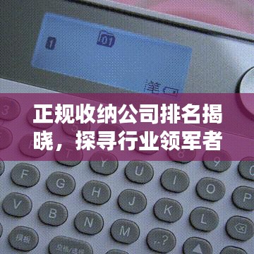 正规收纳公司排名揭晓，探寻行业领军者，为您的生活带来有序与美好体验