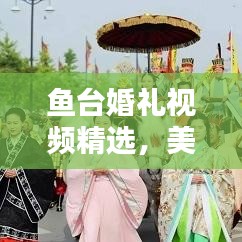 鱼台婚礼视频精选，美好瞬间一网打尽，文化传承触动心灵