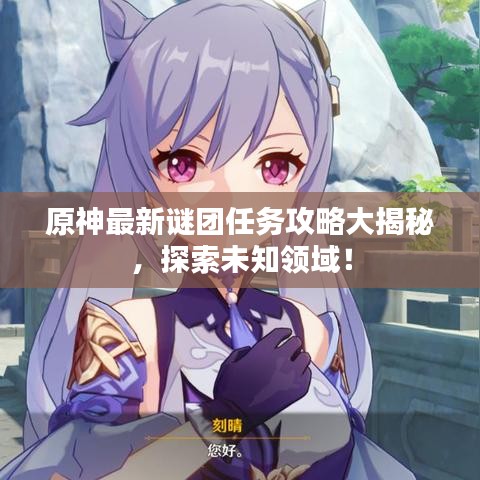 原神最新谜团任务攻略大揭秘，探索未知领域！