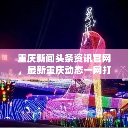 重庆新闻头条资讯官网，最新重庆动态一网打尽