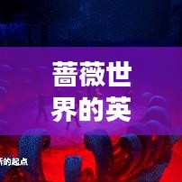 蔷薇世界的英雄传奇，荣耀之巅的勇者排名重磅揭晓！